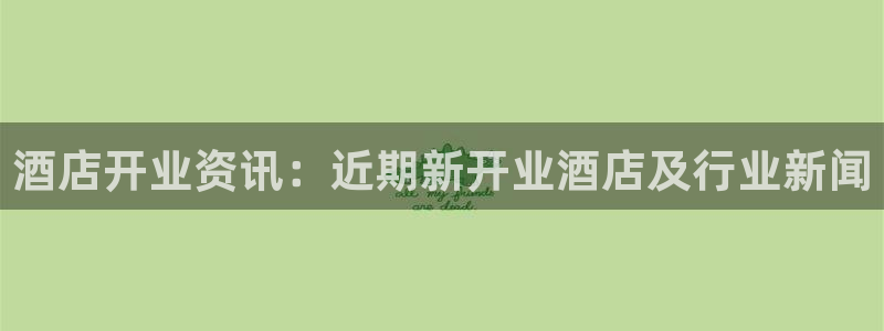 2024欧洲杯威廉希尔|酒店开业资讯：近期新开业酒店及行业新