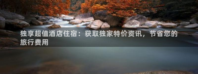 威廉希尔500指数|独享超值酒店住宿：获取独家特价资讯，节省